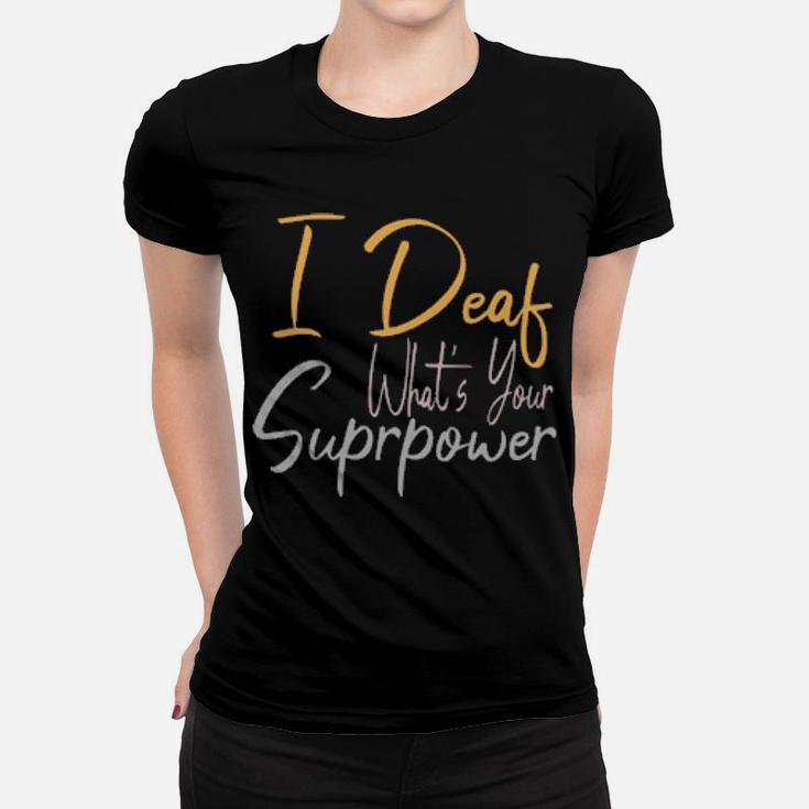 I Deaf What's Your Suprpower Women T-shirt
