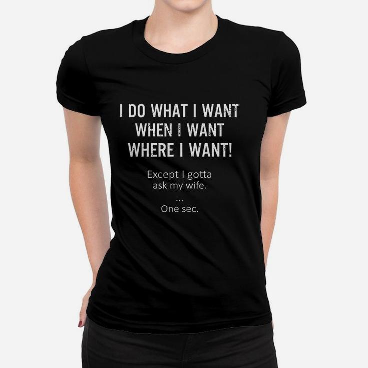 I Do What When Where I Want Except I Gotta Ask My Wife Women T-shirt
