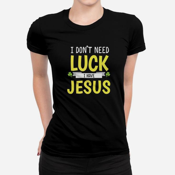 I Dont Need Luck I Have Jesus St Patricks Day Women T-shirt