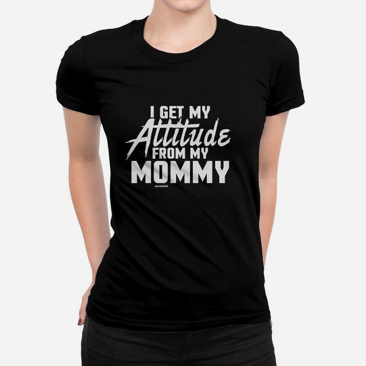 I Get My Attitude From My Mommy Women T-shirt