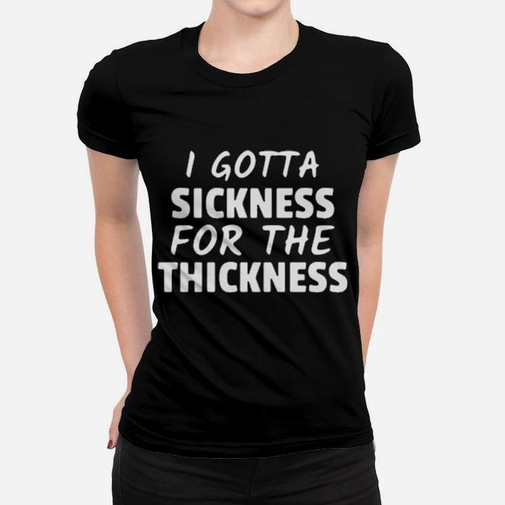 I Gotta Sickness For The Thickness Women T-shirt