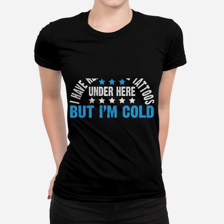 I Have Really Cool Tattoos Under Here But I'm Freezing Cold Women T-shirt