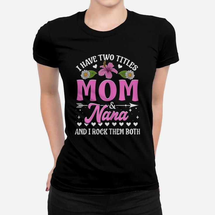 I Have Two Titles Mom And Nana Flower Mother’S Day Women T-shirt