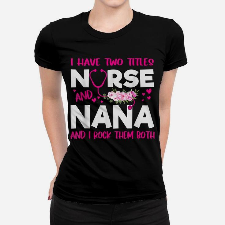 I Have Two Titles Nurse And Nana Flower Gift Women Women T-shirt