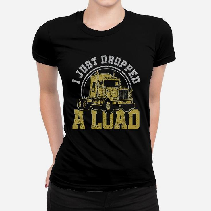 I Just Dropped A Load  Funny Trucker Truck Driver Gift Women T-shirt