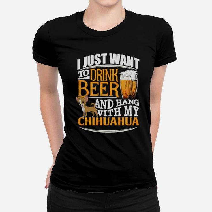 I Just Want To Drink Beer And Hang With My Chihuahua Women T-shirt