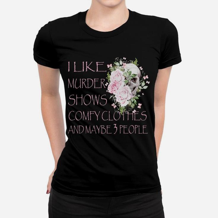 I Like Murder Shows Comfy Clothes And Maybe 3 People Women T-shirt
