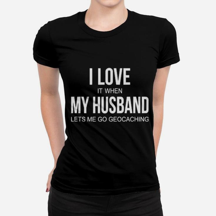 I Love It When My Husband Lets Me Go Geocaching Women T-shirt