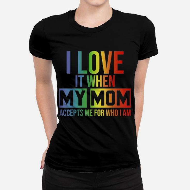 I Love It When My Mom Accepts Me Lgbt Pride Women T-shirt
