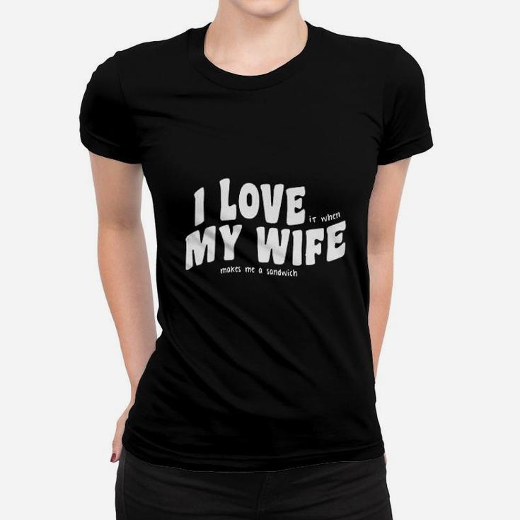 I Love My Wife Makes Me A Sandwich Women T-shirt