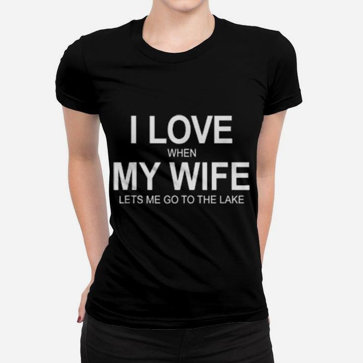 I Love When My Wife Lets Me Go To The Lake Women T-shirt