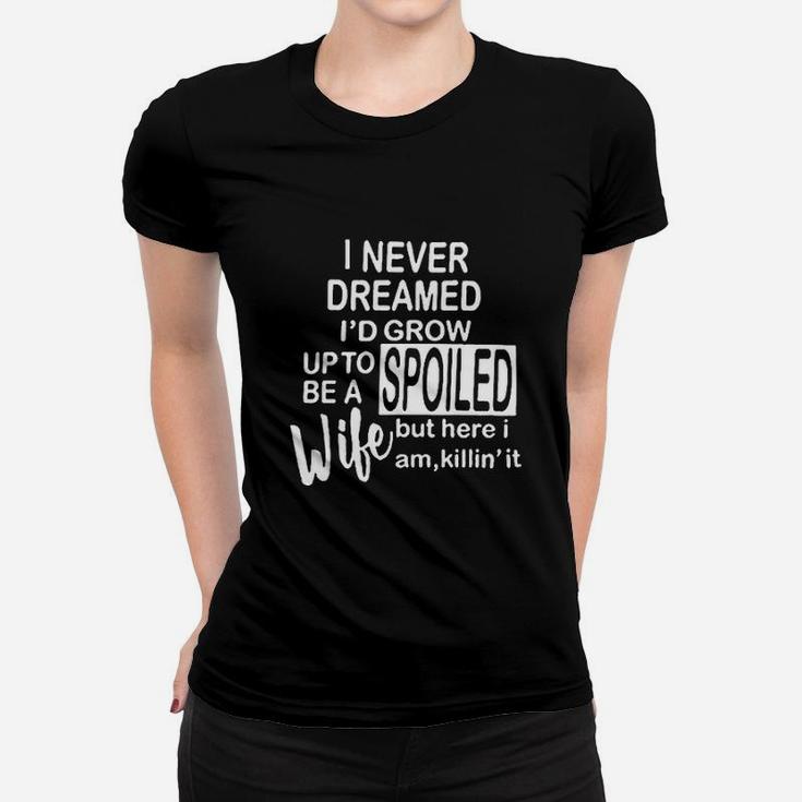 I Never Dreamed I'd Grow Up To Be A Spoiled Wife Women T-shirt