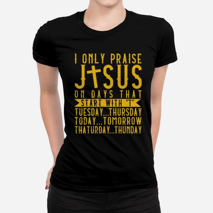 I Only Praise Jesus On Days That Start WithTuesday Thursday Today Tomorrow Saturday Thunder Women T-shirt