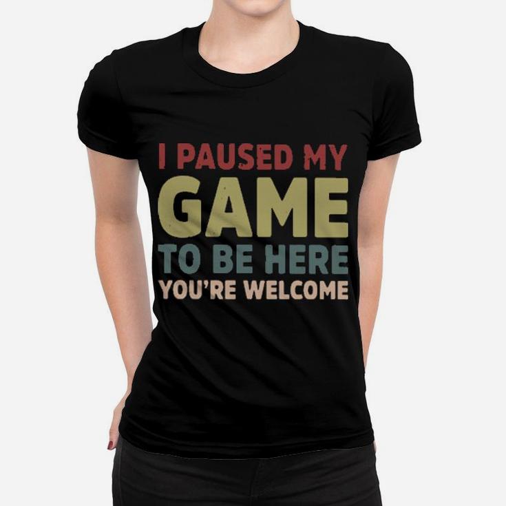 I Paused My Game To Be Here You're Welcome Women T-shirt