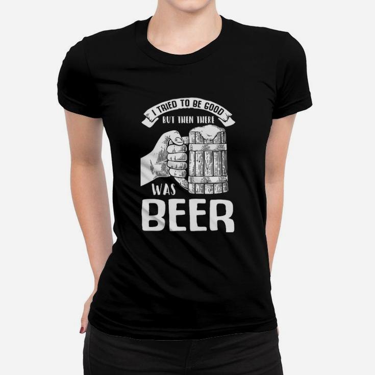 I Tried To Be Good But Then There Was Beer Women T-shirt