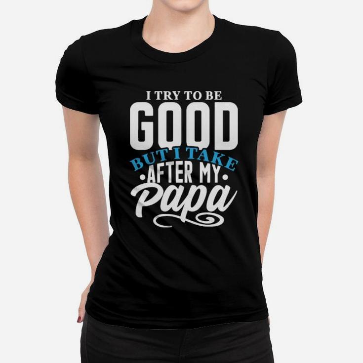 I Try To Good But I Take After My Papa Women T-shirt