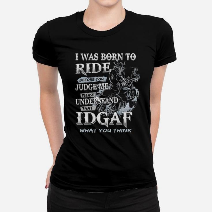 I Was Born To Ride Before You Judge Me Please Understand That Idgaf What You Think Women T-shirt