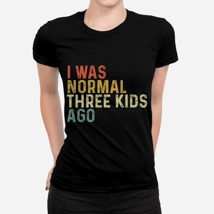 I Was Normal Three Kids Ago Funny Mother's Day Mom Life Gift Women T-shirt