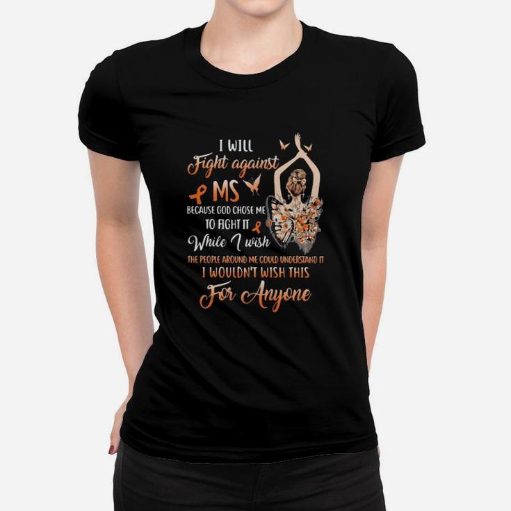 I Will Fight Against Ms Because God Chose Me To Fight It While I Wish The People Around Me Could Understand It I Wouldnt Wish This For Anyone Ladies Butterflies Women T-shirt