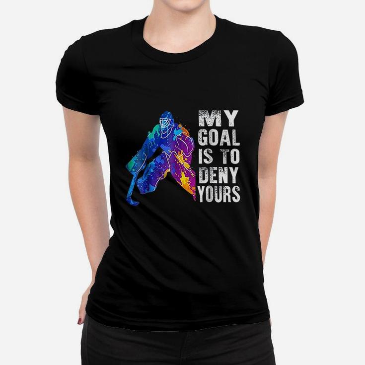 Ice Hockey Goalie Gift My Goal Is To Deny Yours Women T-shirt