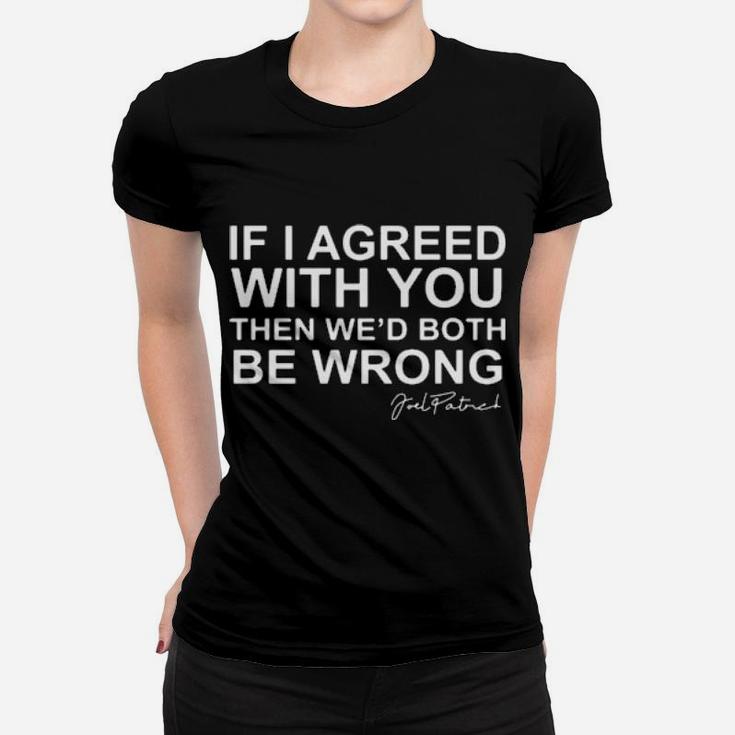 If I Agreed With You Then We Would Both Be Wrong Women T-shirt