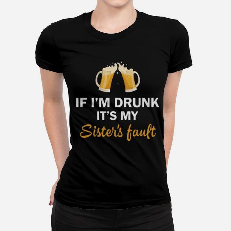 If I'm Drunk It's My Sister's Fault Women T-shirt