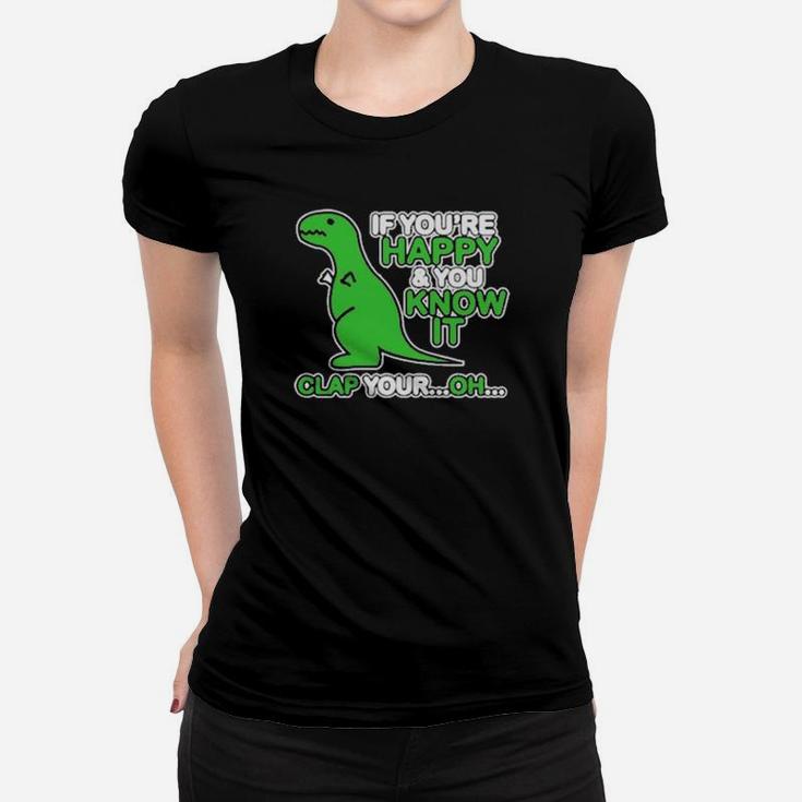 If You Are Happy And You Know It Clap Your Oh Dinosaur  Funny Women T-shirt