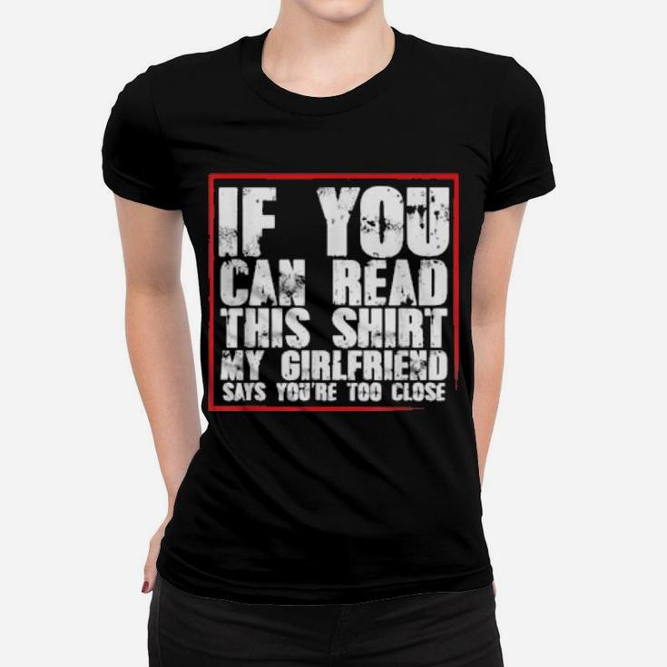 If You Can Read This My Girlfriend Says You Are Too Close Women T-shirt