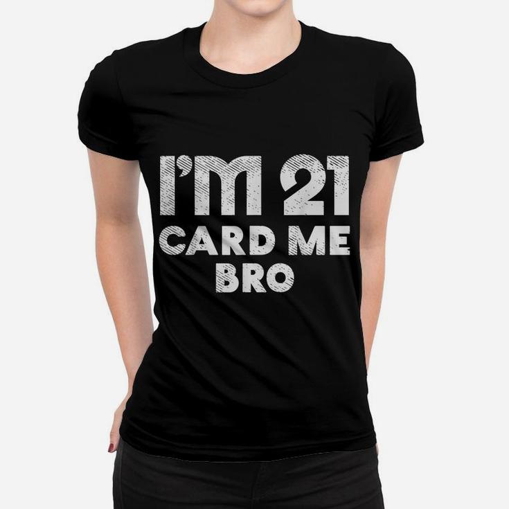Im 21 Card Me Bro Funny Legal 21 Year Old 21St Birthday Gift Women T-shirt