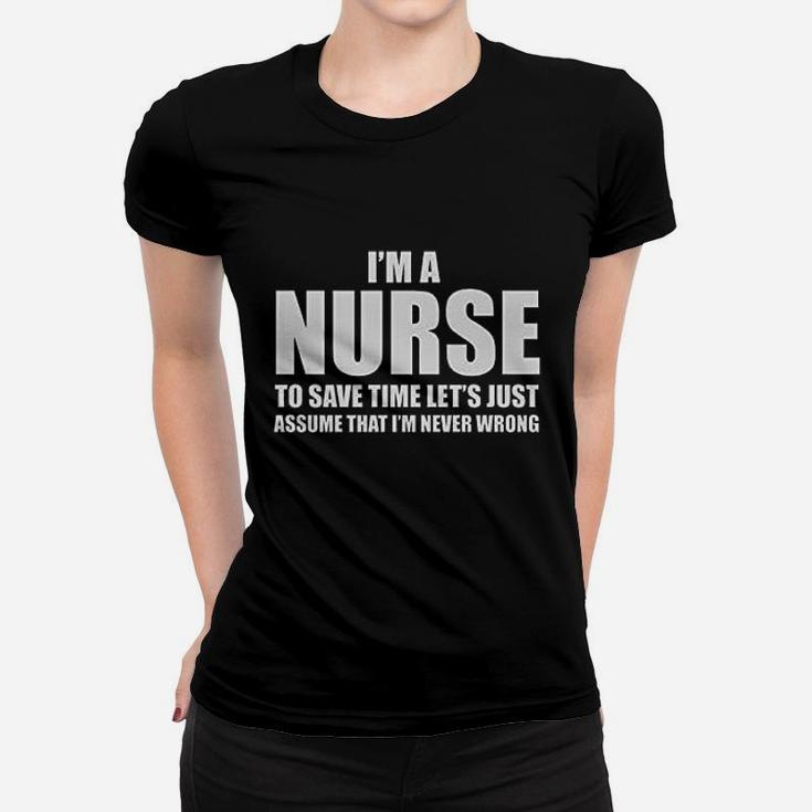 Im A Nurse To Save Time Just Assume Im Never Wrong Nurses Gift Women Women T-shirt