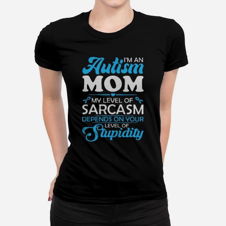 Im An Autism Mom My Level Of Sarcasm Depends On Your Level Of Stupidity Women T-shirt