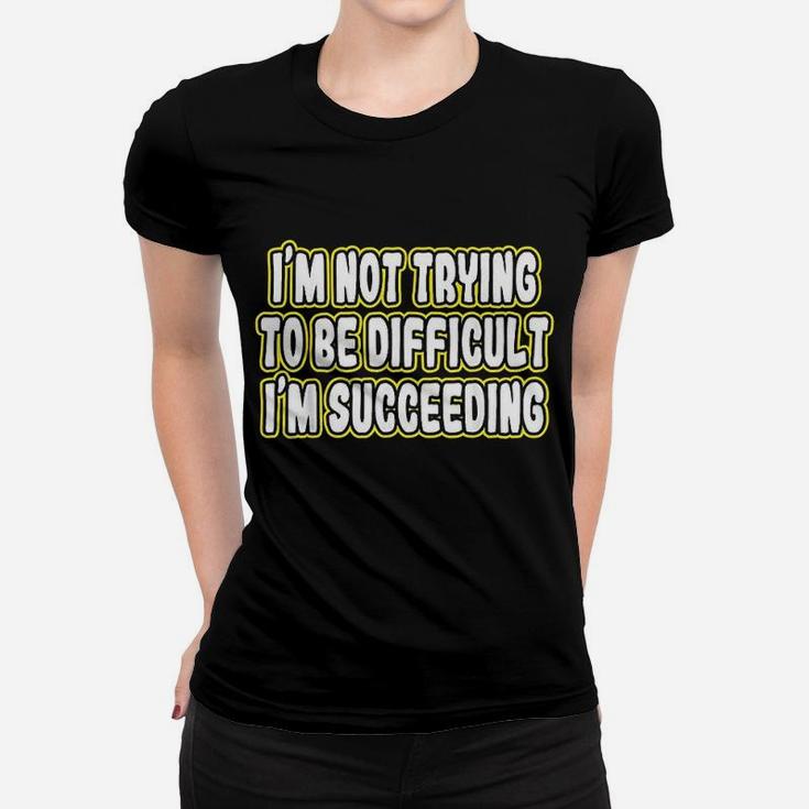 Im Not Trying To Be Difficult Im Succeeding Motivation Women T-shirt