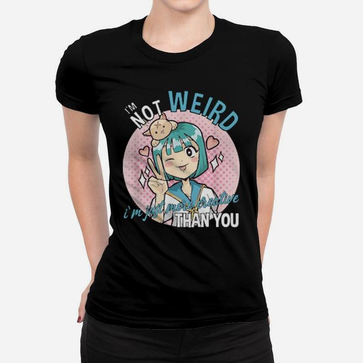 I'm Not Weird I'm Just More Creative Than You Women T-shirt