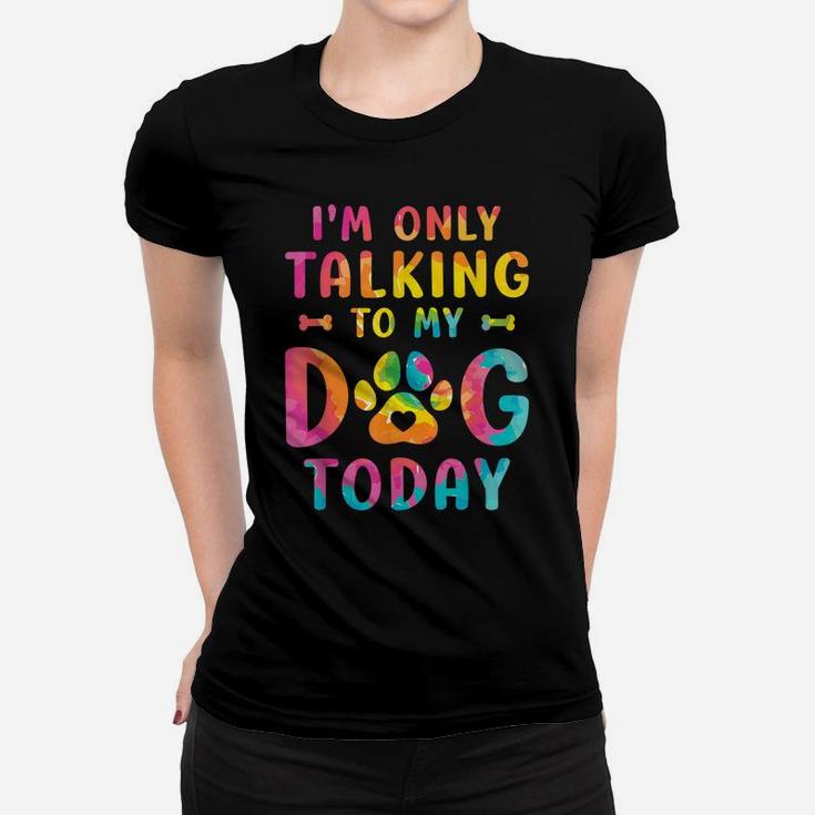 I'm Only Talking To My Dog Today Dog Lovers Tie Dye Women T-shirt
