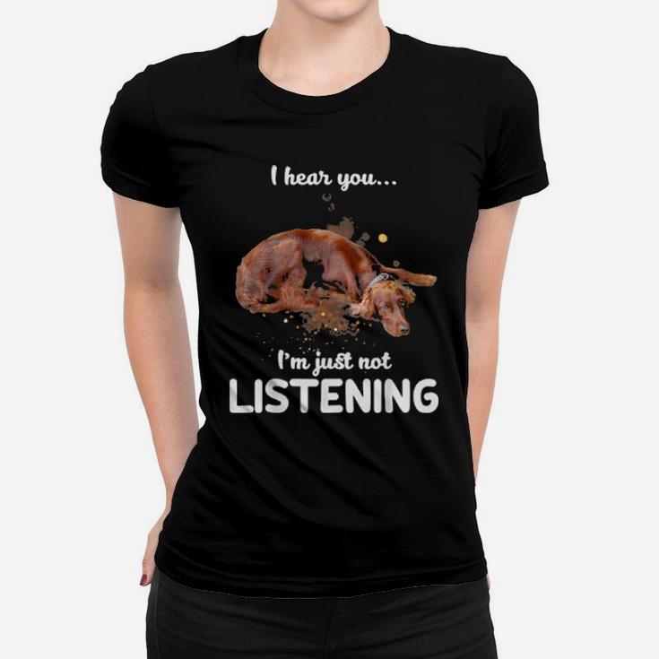 Irish Setter I Hear You Not Listening Dog Women T-shirt