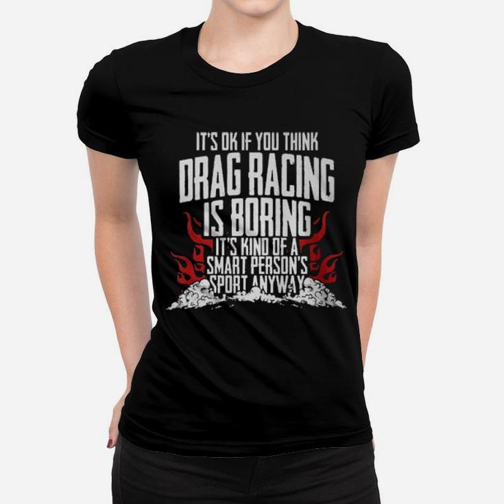 It's Of If You Think Drag Racing Is Boring It's Kind Of A Smart Person's Sport Anyway Women T-shirt
