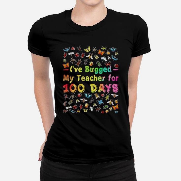 I've Bugged My Teacher For 100 Days Of School Women T-shirt