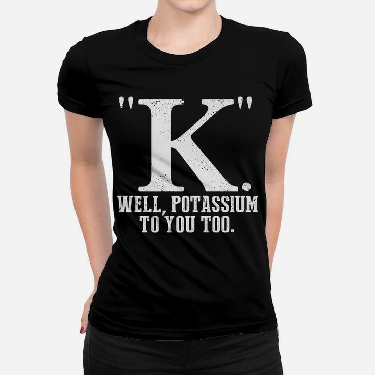 K Well Potassium To You Too T Shirt Sarcastic Science Gift Women T-shirt