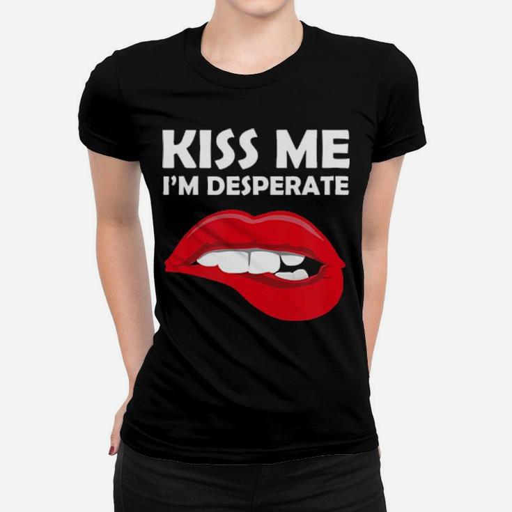 Kiss Me I'm Desperate  Valentines Women T-shirt