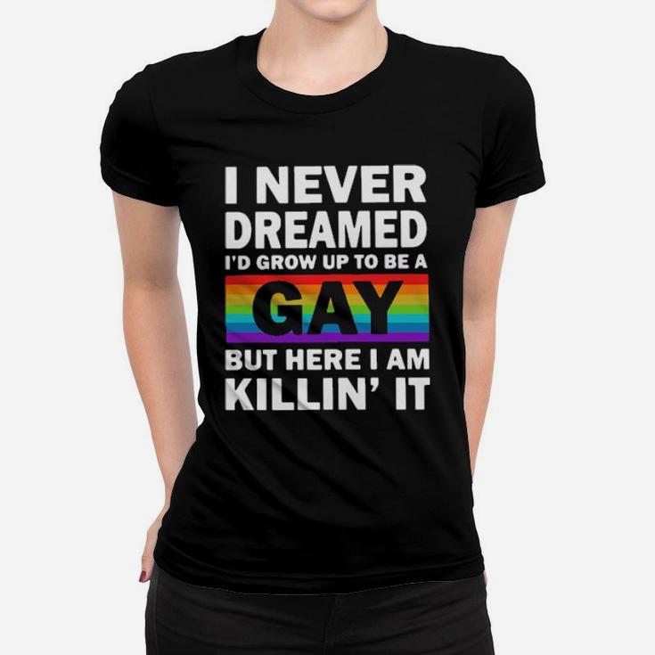 Lgbt I Never Dreamed I'd Grow Up To Be A Gay But Here I Am Killin' It Women T-shirt