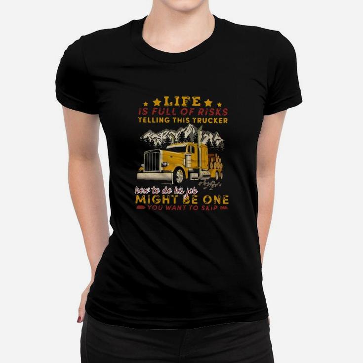Life Is Full Of Risks Telling This Trucker How To Do His Job Might Be One You Want To Skip Women T-shirt