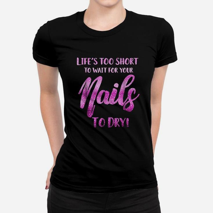 Life's Too Short To Wait For Your Nails To Dry Women T-shirt