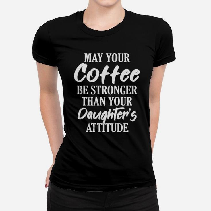 May Your Coffee Be Stronger Than Your Daughter's Attitude Women T-shirt