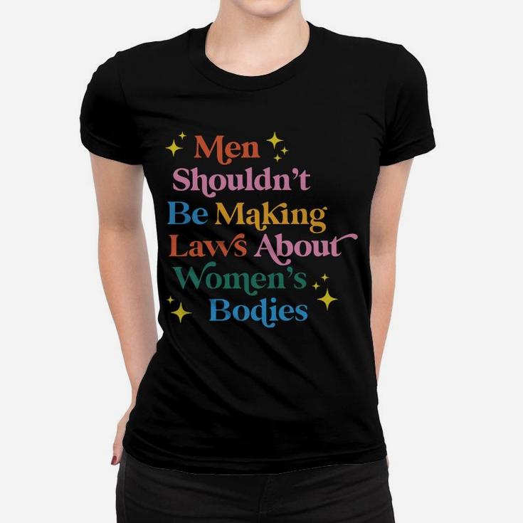 Men Shouldn't Be Making Laws About Women's Bodies Sweatshirt Women T-shirt