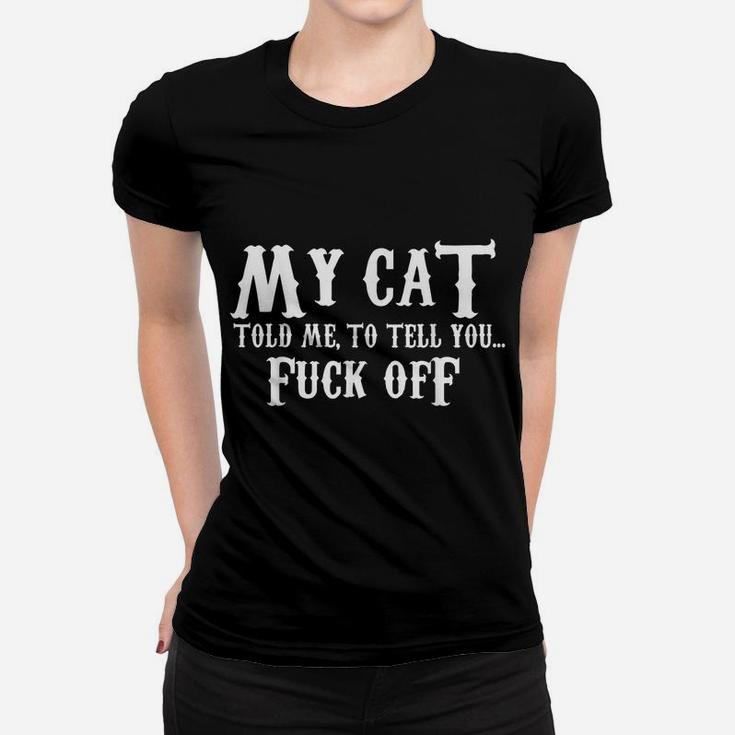 My Cat Told Me To Tell You FuCK Off Funny Cat Lovers Women T-shirt