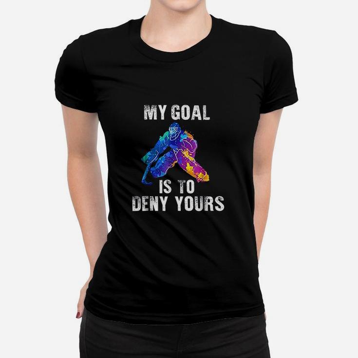 My Goal Is To Deny Yours Ice Hockey Goalie Women T-shirt