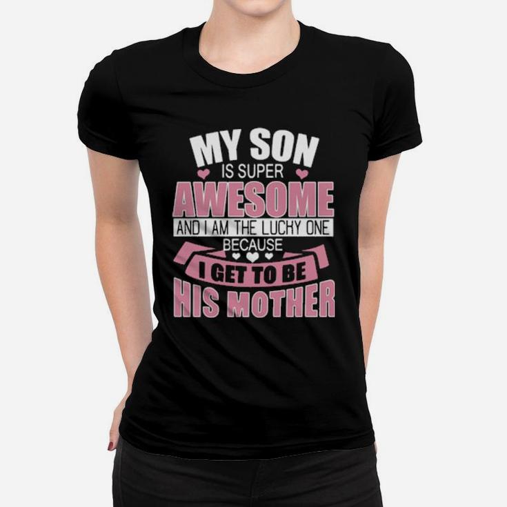 My Son Is Super Awesome And I Am The Lucky One Because I Get To Be His Mother Women T-shirt
