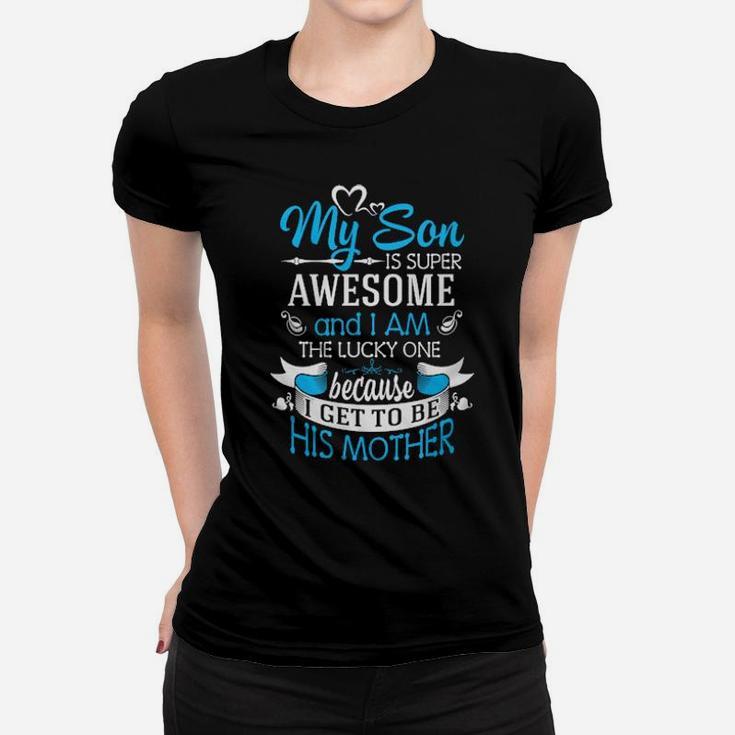 My Son Is Super Awesome And I Am The Lucky One Because I Get To Be His Mother Women T-shirt