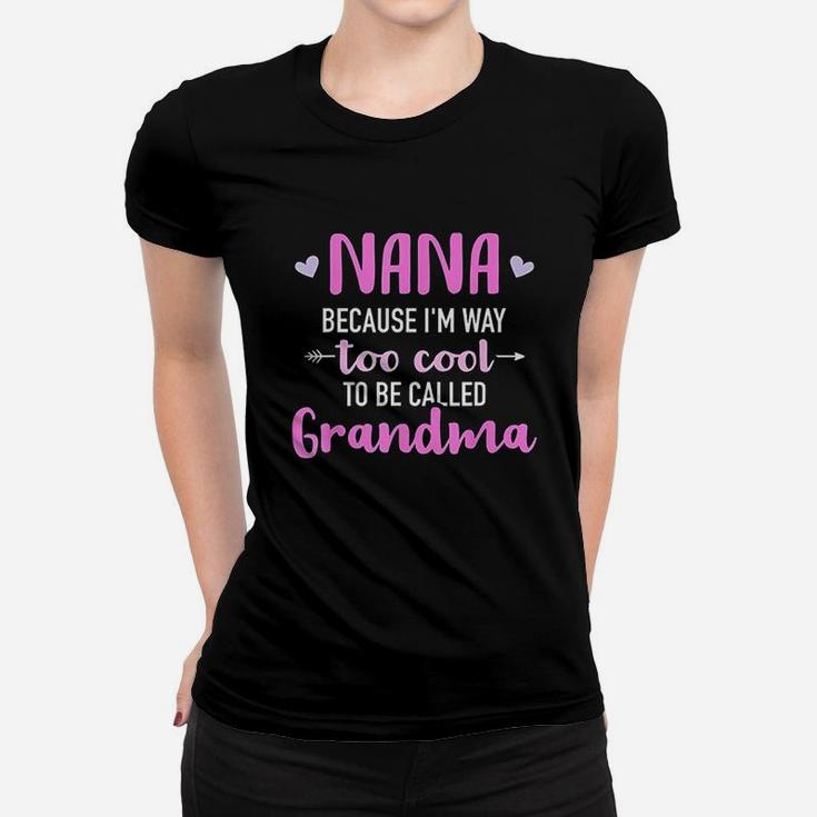 Nana Because I Am Way Too Cool To Be Called Grandma Women T-shirt
