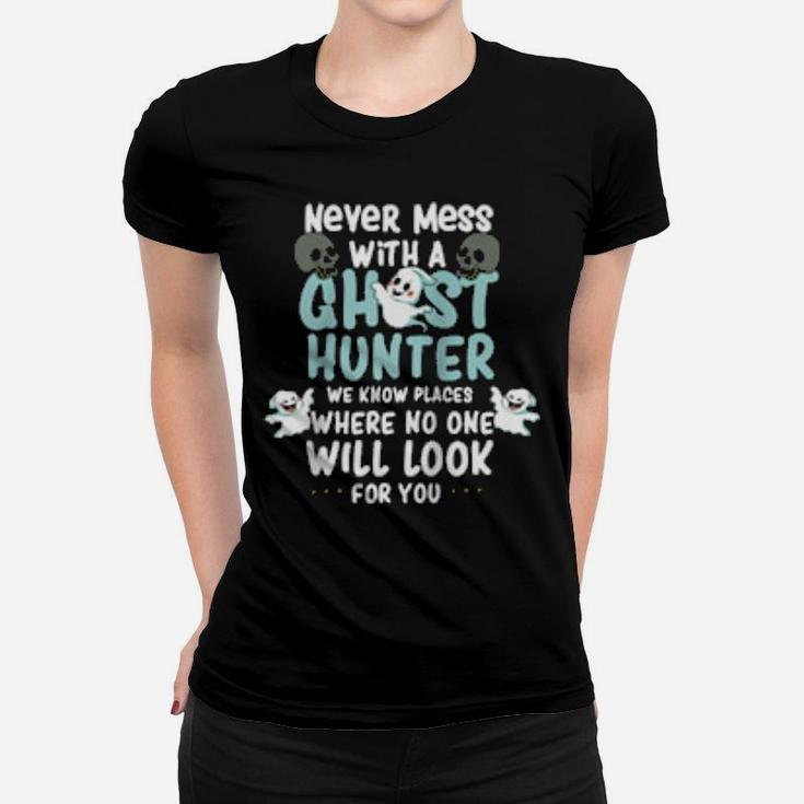 Never Mess With A Ghost Hunter We Know Places Where No One Women T-shirt